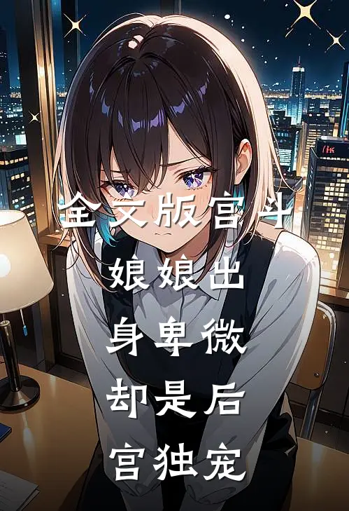 全文版宫斗娘娘出身卑微,却是后宫独宠免费阅读