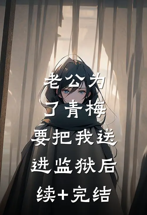 老公为了青梅，要把我送进监狱后续+完结