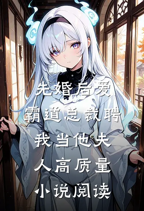 先婚后爱：霸道总裁聘我当他夫人高质量小说阅读