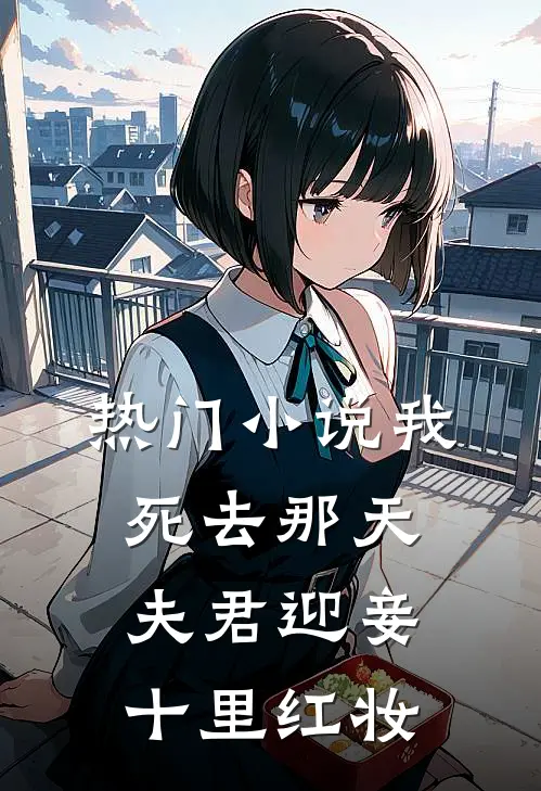 热门小说我死去那天，夫君迎妾十里红妆