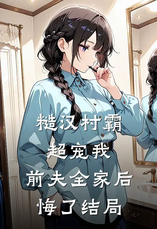 糙汉村霸超宠我，前夫全家后悔了结局