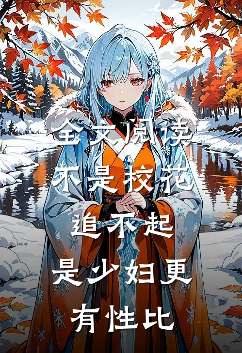全文阅读不是校花追不起，是少妇更有性比