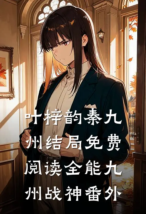 叶梓韵秦九州结局免费阅读全能九州战神番外