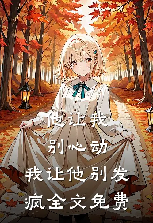 他让我别心动,我让他别发疯全文免费阅读
