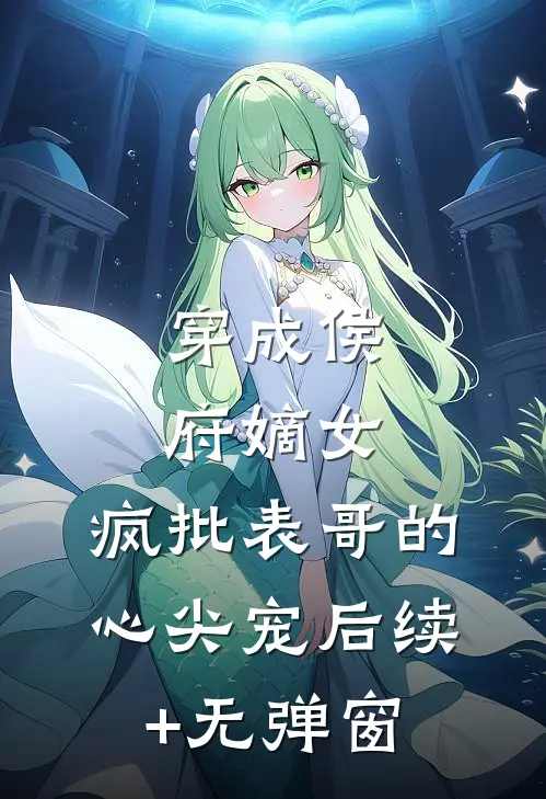 穿成侯府嫡女，疯批表哥的心尖宠后续+无弹窗
