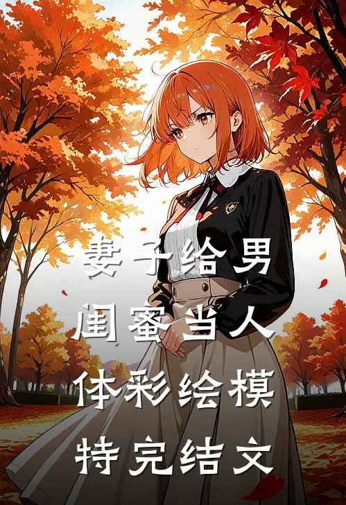 妻子给男闺蜜当人体彩绘模特完结文