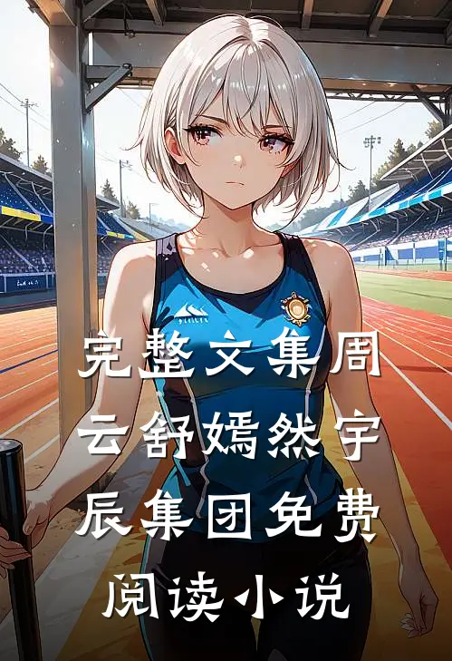 完整文集周云舒嫣然宇辰集团免费阅读小说