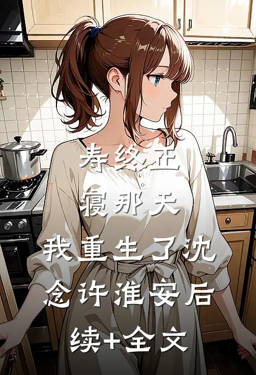 寿终正寝那天，我重生了沈念许淮安后续+全文