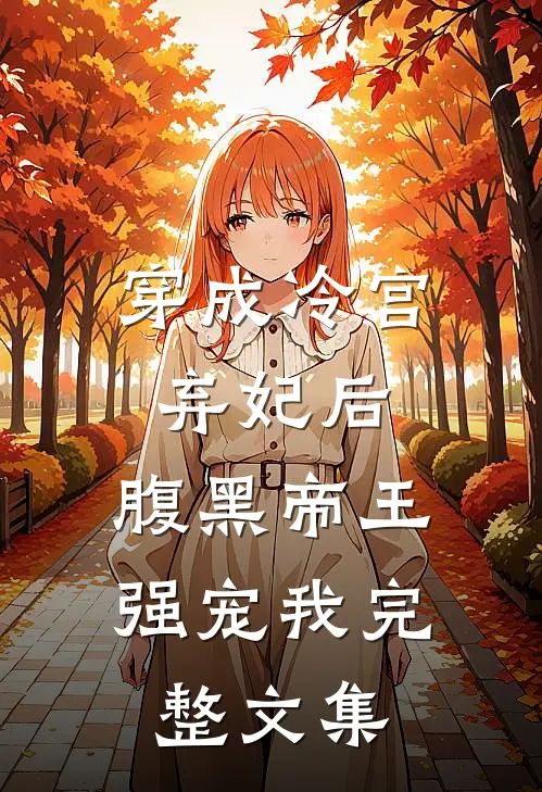 穿成冷宫弃妃后,腹黑帝王强宠我完整文集