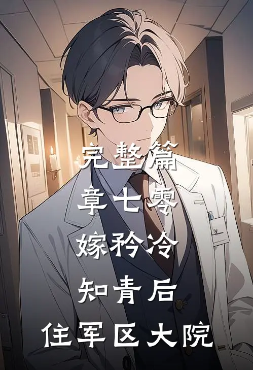 完整篇章七零：嫁矜冷知青后，住军区大院