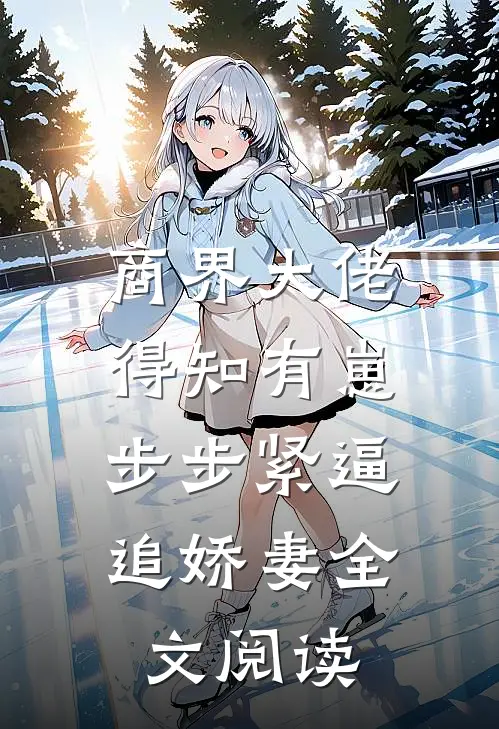 商界大佬得知有崽，步步紧逼追娇妻全文阅读