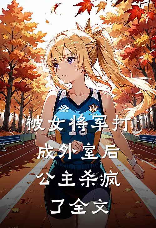被女将军打成外室后，公主杀疯了全文