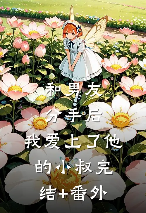 和男友分手后，我爱上了他的小叔完结+番外