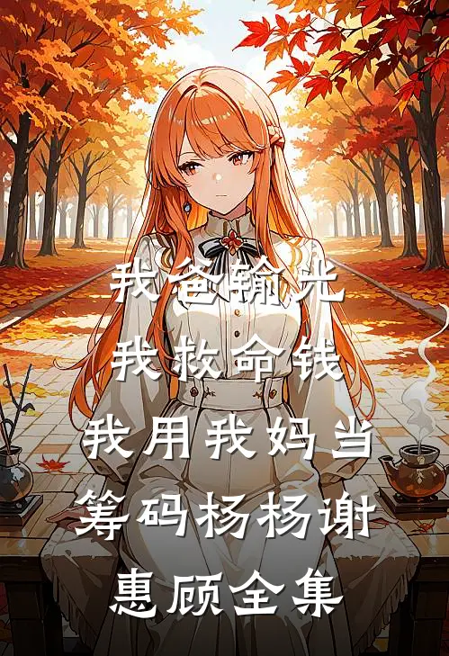 我爸输光我救命钱，我用我妈当筹码杨杨谢惠顾 全集