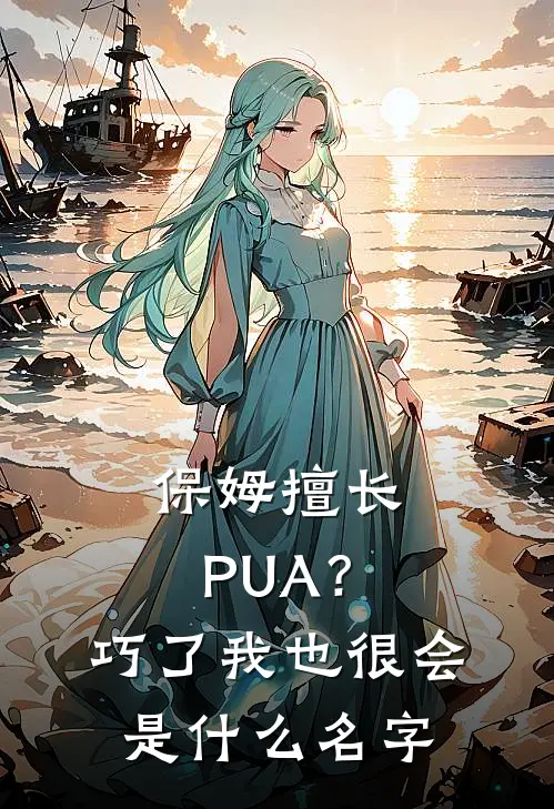 保姆擅长PUA？巧了，我也很会是什么名字