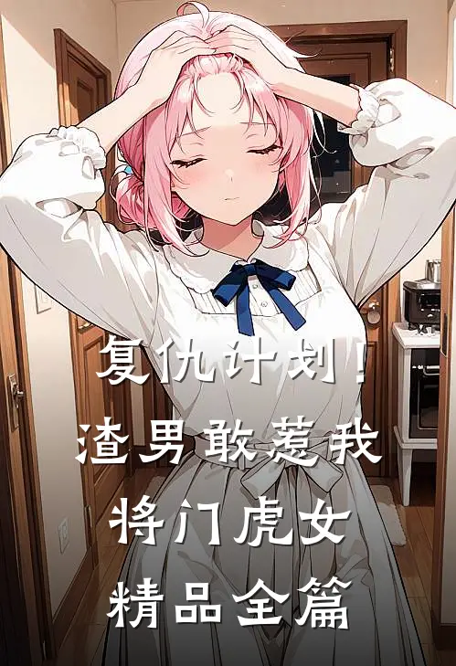 复仇计划！渣男敢惹我将门虎女精品全篇