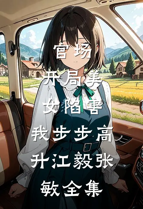 官场：开局美女陷害，我步步高升江毅张敏全集