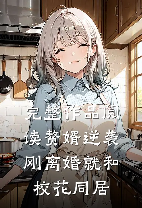 完整作品阅读赘婿逆袭：刚离婚就和校花同居