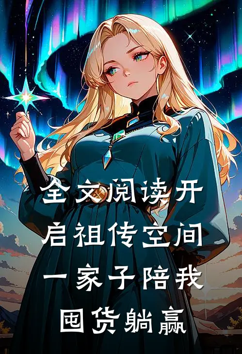 全文阅读开启祖传空间，一家子陪我囤货躺赢