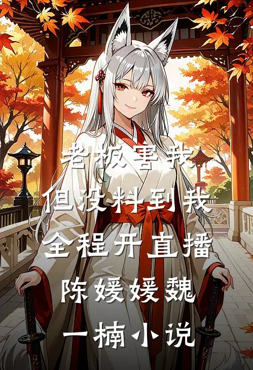老板害我，但没料到我全程开直播陈媛媛魏一楠小说