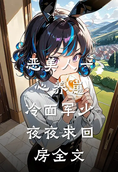 恶美人一心养崽，冷面军少夜夜求回房全文