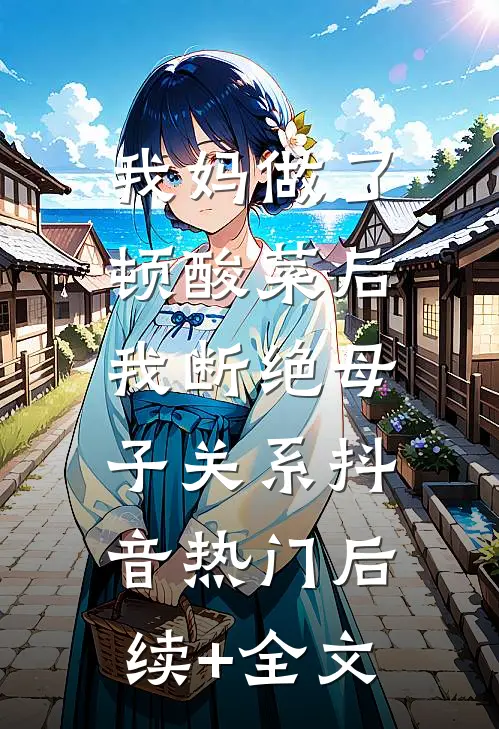 我妈做了顿酸菜后，我断绝母子关系抖音热门后续+全文