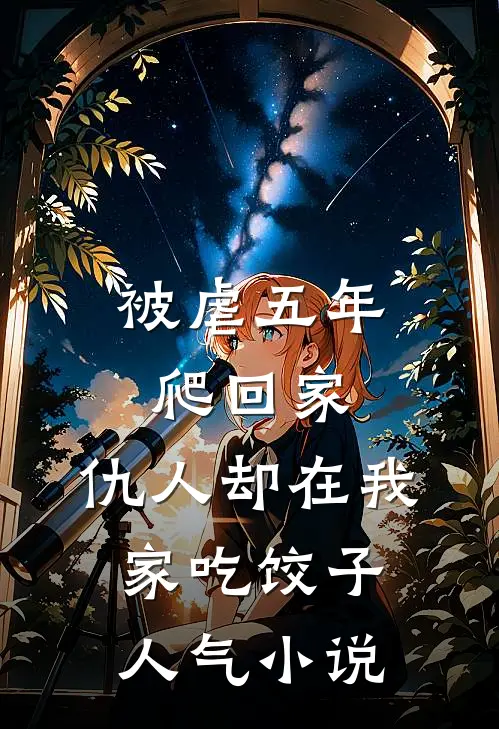 被虐五年爬回家，仇人却在我家吃饺子人气小说