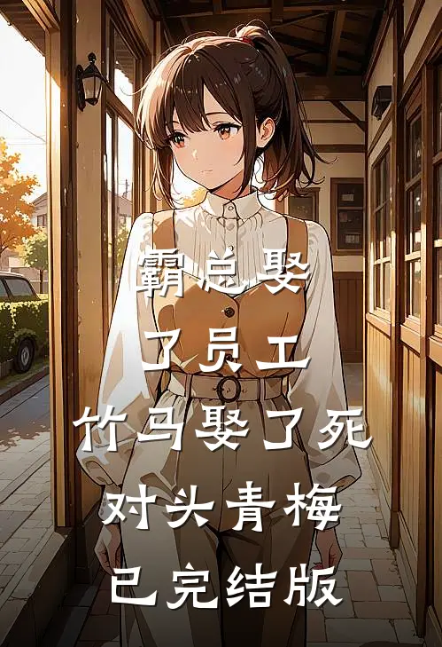 霸总娶了员工，竹马娶了死对头青梅已完结版