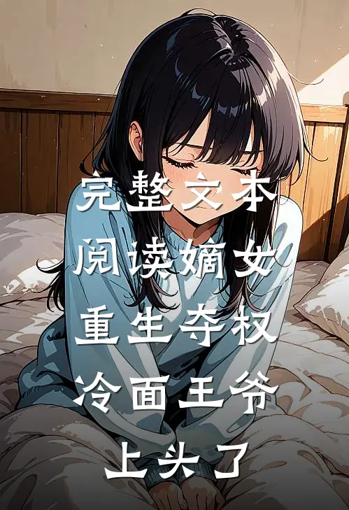 完整文本阅读嫡女重生夺权，冷面王爷上头了
