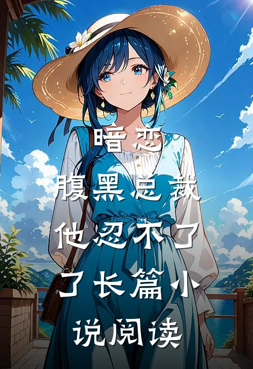 暗恋腹黑总裁,他忍不了了长篇阅读