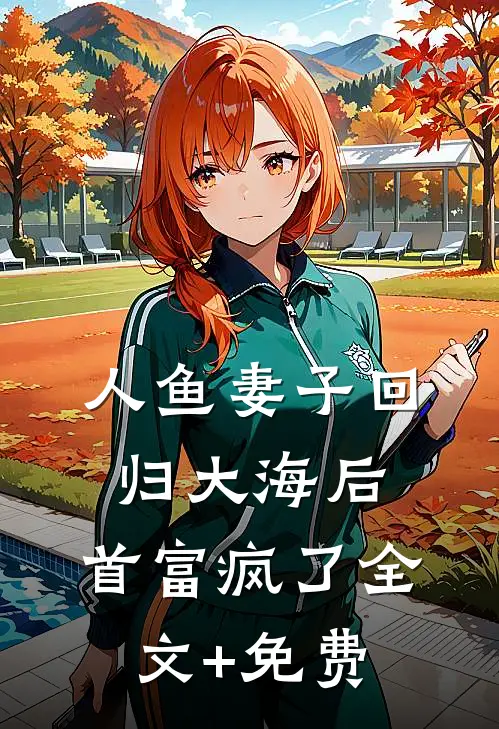 人鱼妻子回归大海后，首富疯了全文+免费