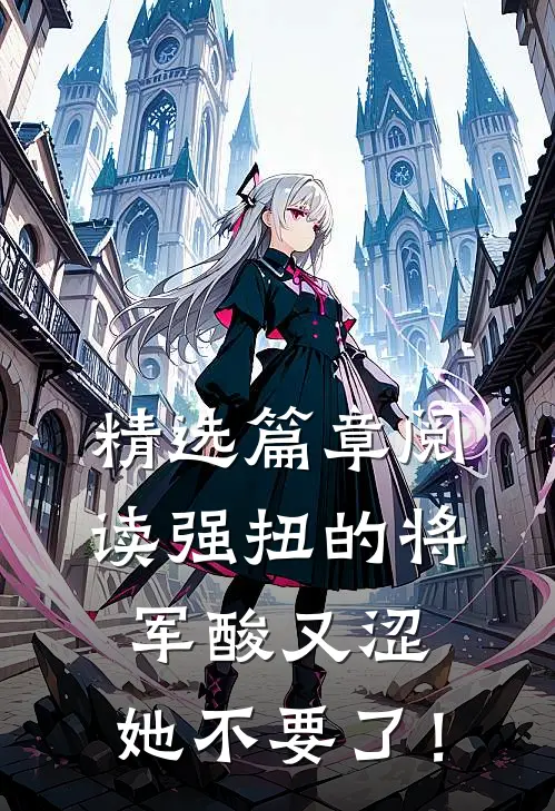 精选篇章阅读强扭的将军酸又涩，她不要了！
