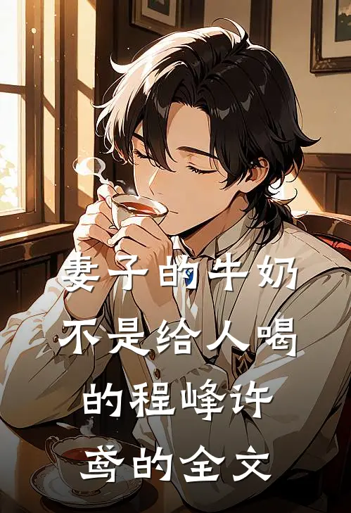妻子的牛奶，不是给人喝的程峰许鸢的全文