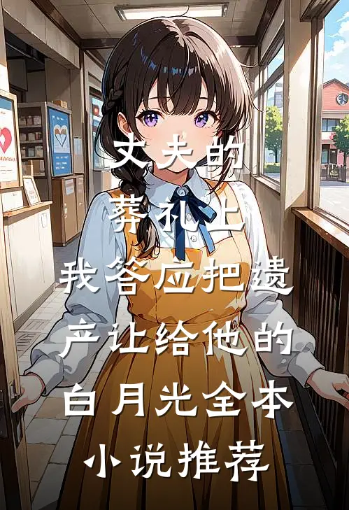 丈夫的葬礼上，我答应把遗产让给他的白月光全本小说推荐