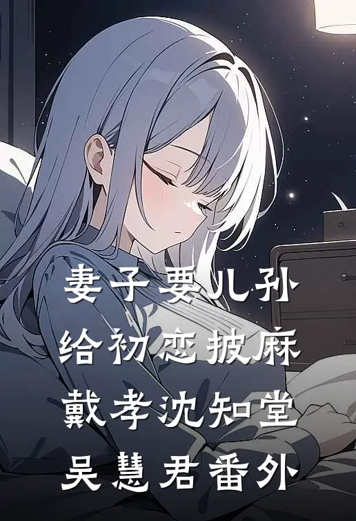 妻子要儿孙给初恋披麻戴孝沈知堂吴慧君番外