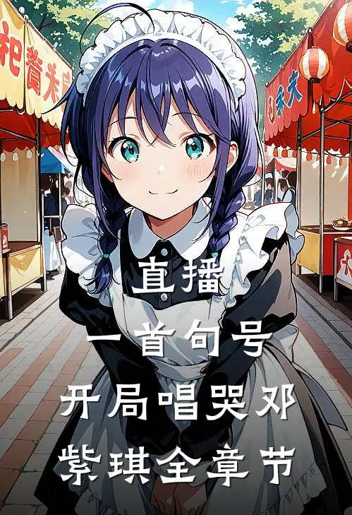 直播：一首句号，开局唱哭邓紫琪全章节