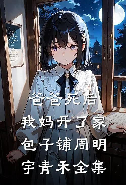 爸爸死后，我妈开了家包子铺周明宇青禾全集