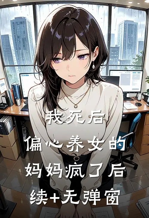 我死后，偏心养女的妈妈疯了后续+无弹窗