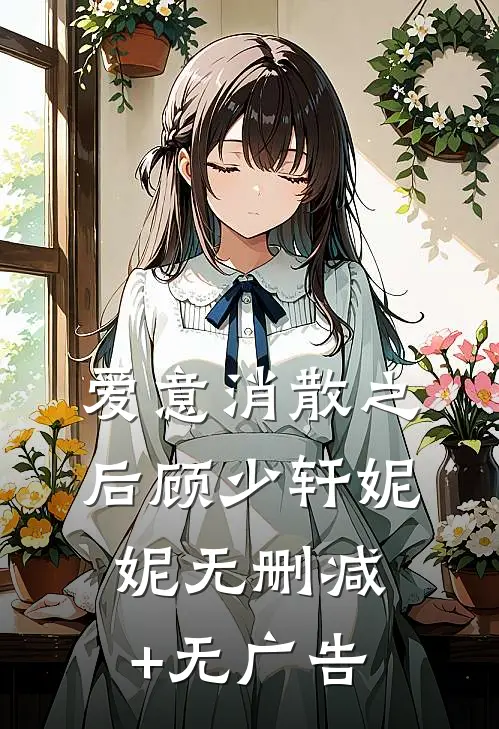 爱意消散之后顾少轩妮妮无删减+无广告