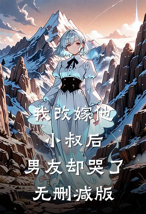 我改嫁他小叔后，男友却哭了无删减版
