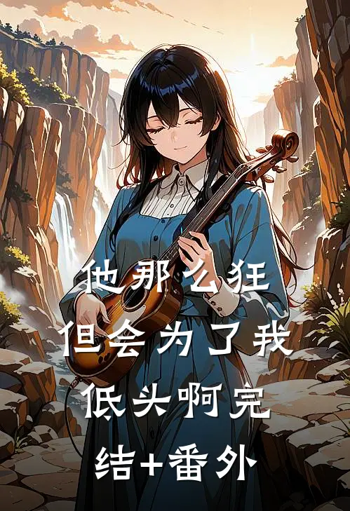 他那么狂，但会为了我低头啊完结+番外