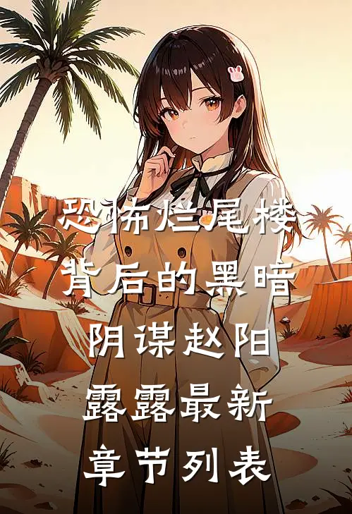 恐怖烂尾楼背后的黑暗阴谋赵阳露露最新章节列表