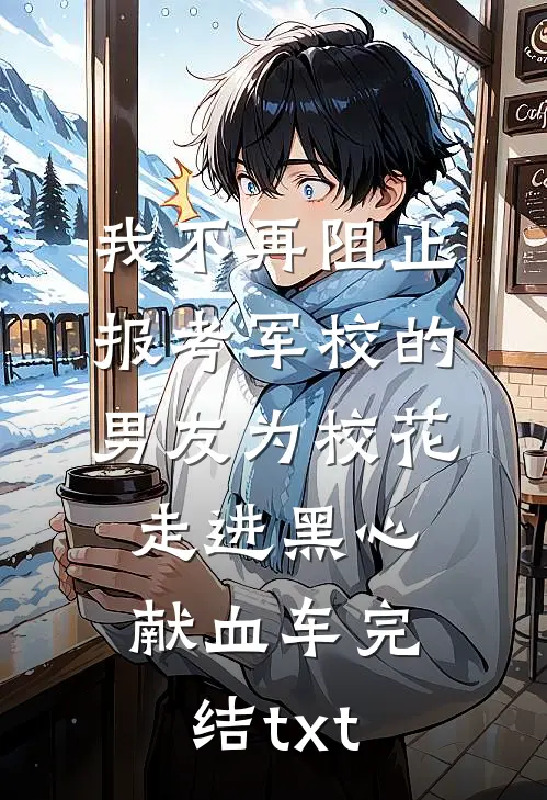我不再阻止报考军校的男友为校花走进黑心献血车完结txt