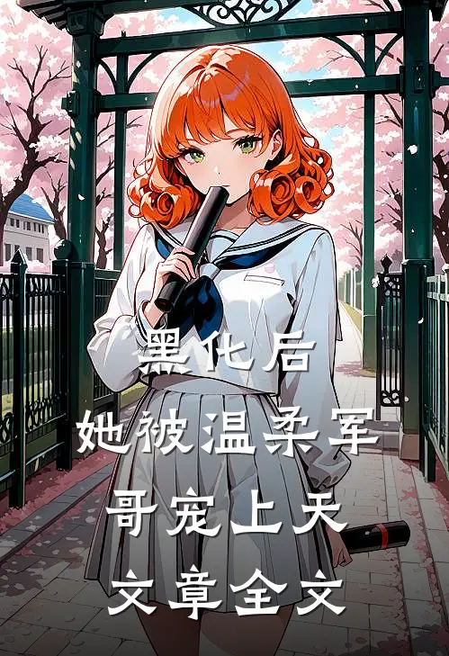 黑化后，她被温柔军哥宠上天文章全文
