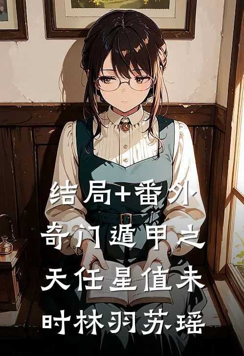 结局+番外奇门遁甲之天任星值未时林羽苏瑶