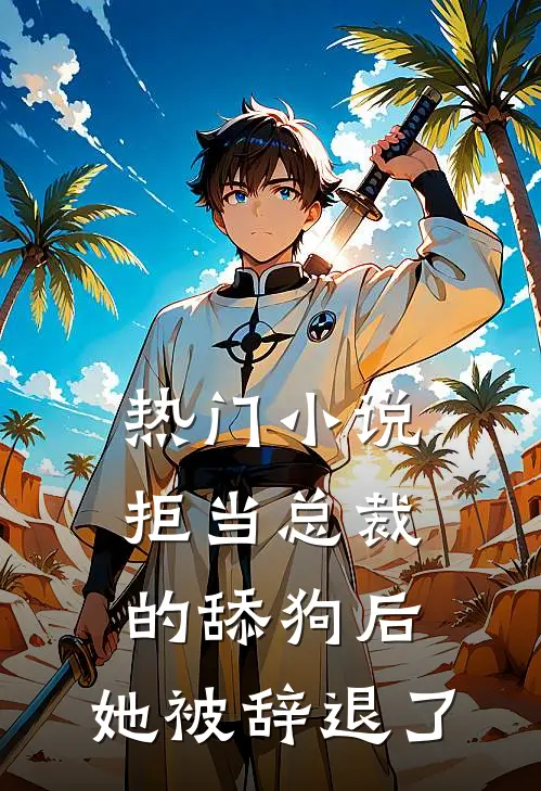 热门小说拒当总裁的舔狗后，她被辞退了