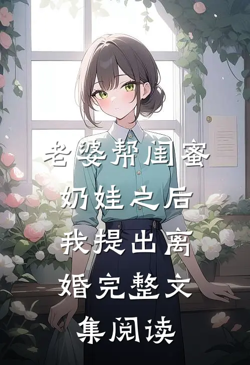 老婆帮闺蜜奶娃之后，我提出离婚完整文集阅读