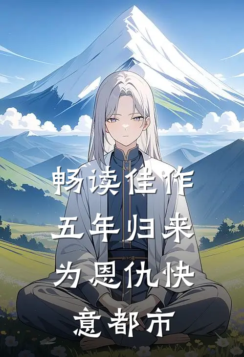 畅读佳作五年归来，为恩仇快意都市