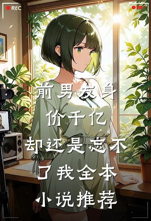 前男友身价千亿,却还是忘不了我全本推荐完结
