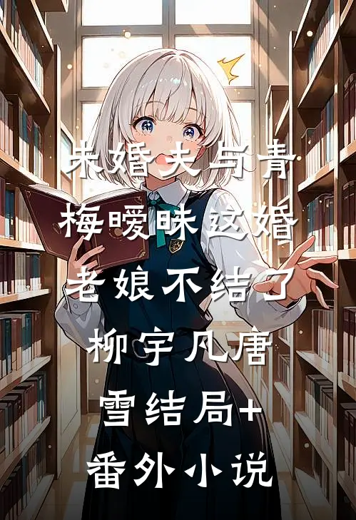 未婚夫与青梅暧昧这婚老娘不结了柳宇凡唐雪结局+番外小说